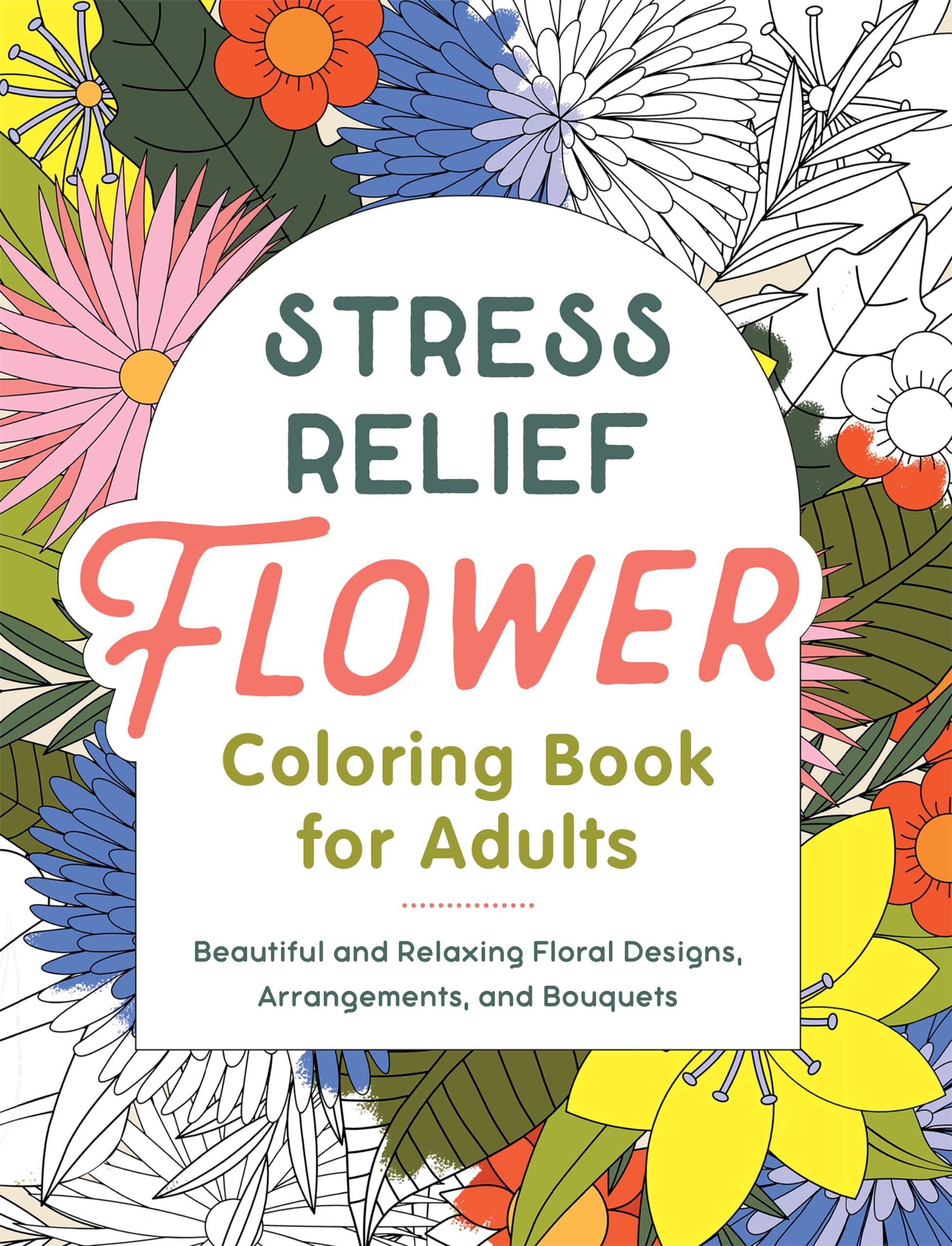 Stress Relief Flower Coloring Book For Adults: Beautiful and Relaxing Floral Designs, Arrangements, and Bouquets