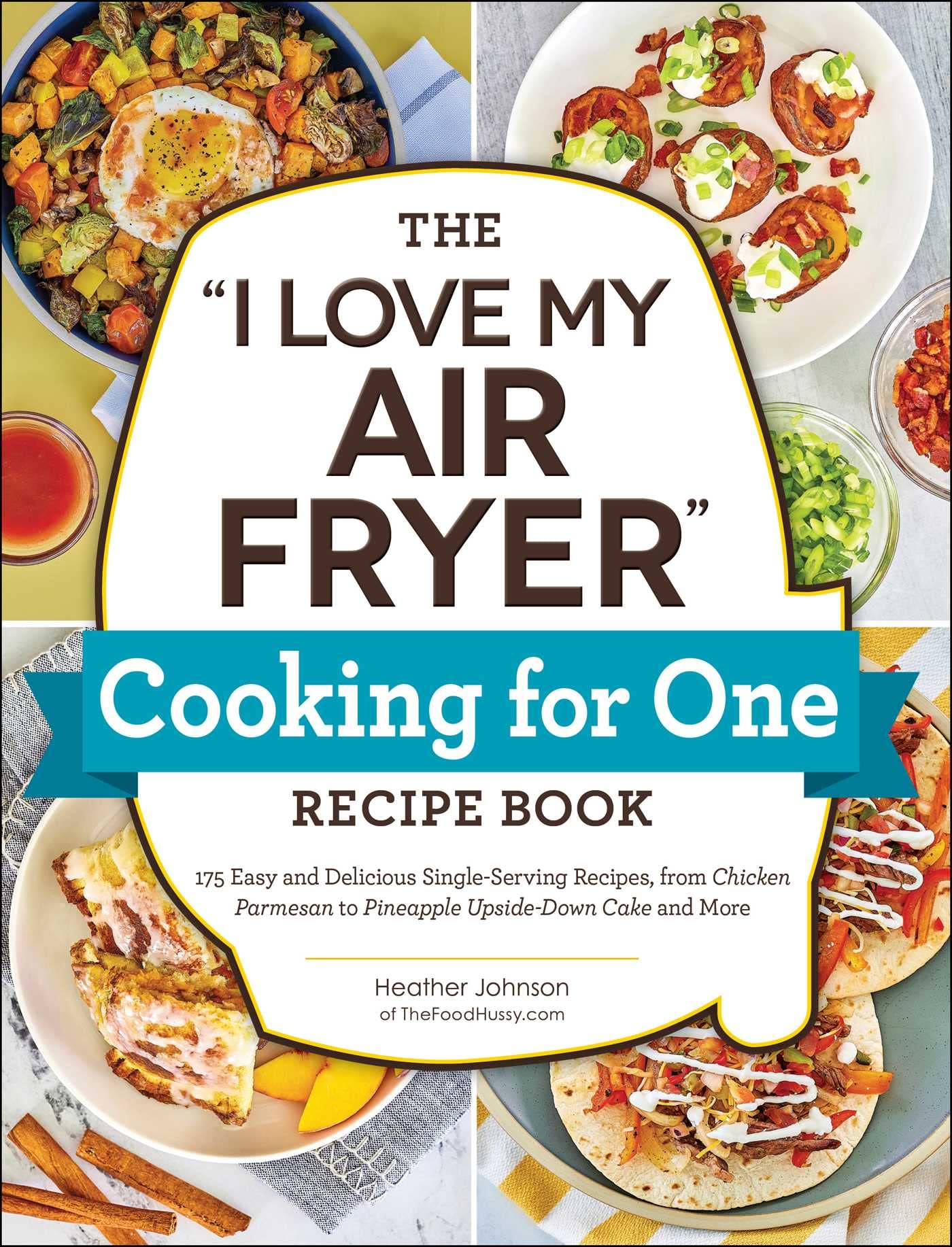 The "I Love My Air Fryer" Cooking for One Recipe Book: 175 Easy and Delicious Single-Serving Recipes, from Chicken Parmesan to Pineapple Upside-Down Cake and More ("I Love My" Cookbook Series)