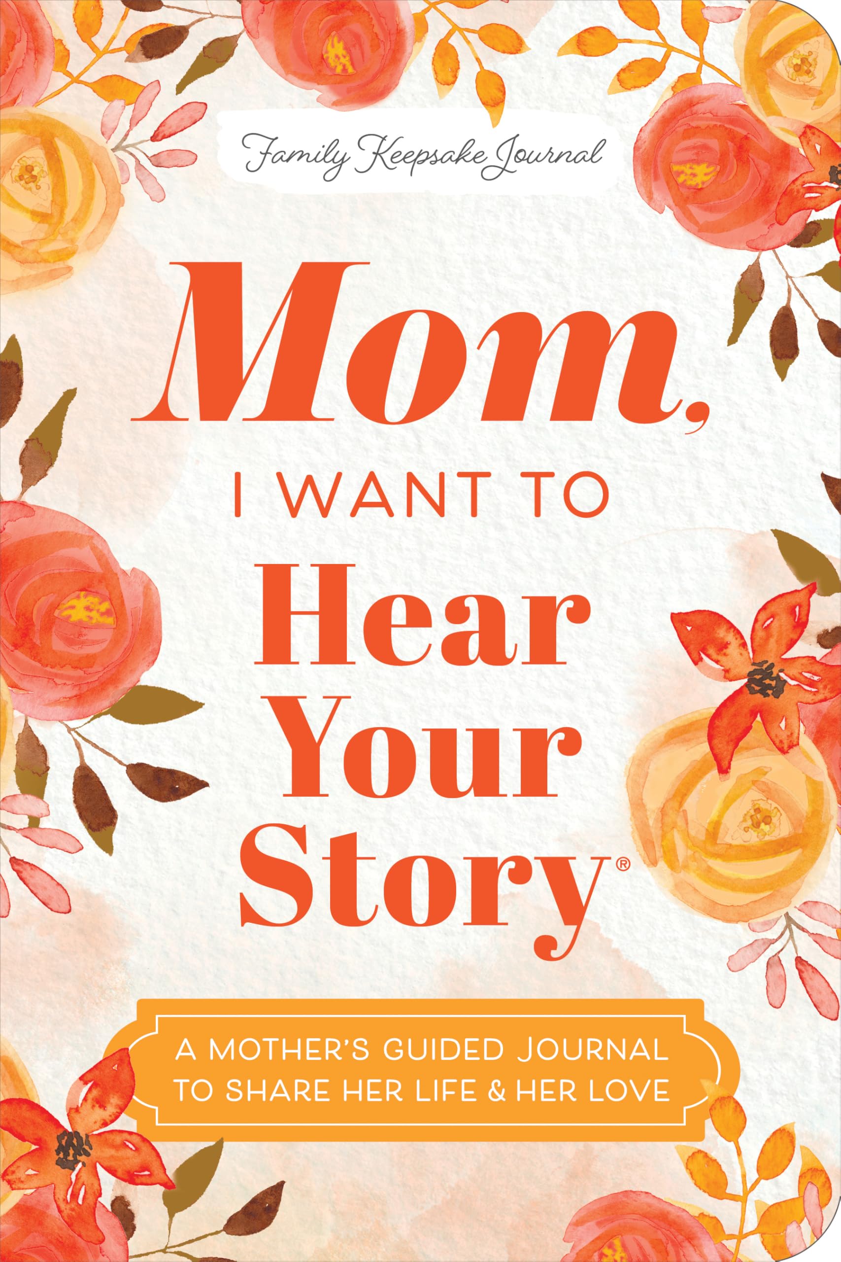 Mom, I Want to Hear Your Story (Expanded Edition): A Mother's Guided Journal to Share Her Life & Her Love (Hear Your Story Books)