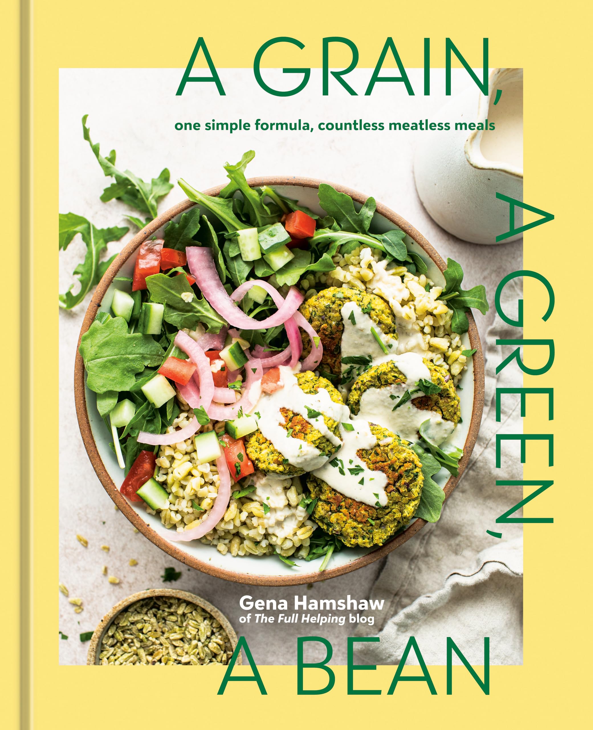 A Grain, a Green, a Bean: One Simple Formula, Countless Meatless Meals [A Plant-Based Cookbook]
