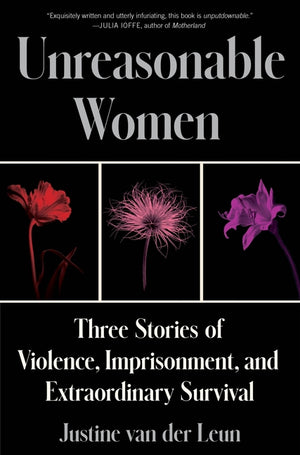 Unreasonable Women: Three Stories of Violence, Imprisonment, and Extraordinary Survival