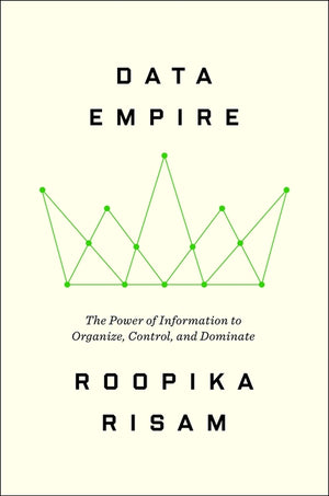Data Empire: The Power of Information to Organize, Control, and Dominate
