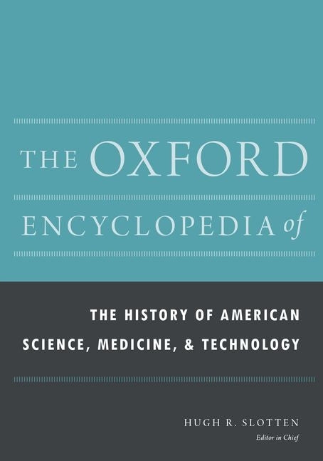The Oxford Encyclopedia of the History of American Science, Medicine, and Technology (Oxford Encyclopedias of American History) (1ST ed.)