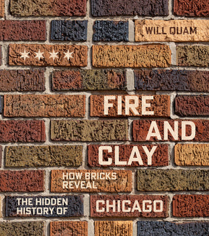 Fire and Clay: How Bricks Reveal the Hidden History of Chicago (Chicago Visions and Revisions) (1ST ed.)