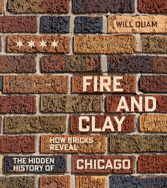 Fire and Clay: How Bricks Reveal the Hidden History of Chicago (Chicago Visions and Revisions) (1ST ed.)