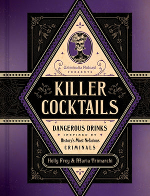 Killer Cocktails: Dangerous Drinks Inspired by History's Most Nefarious Criminals
