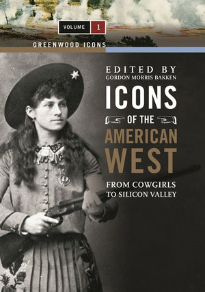 Icons of the American West [2 Volumes]: From Cowgirls to Silicon Valley (Greenwood Icons)