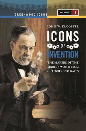 Icons of Invention [2 Volumes]: The Makers of the Modern World from Gutenberg to Gates (Greenwood Icons)
