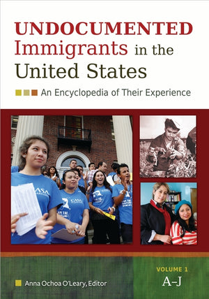 Undocumented Immigrants in the United States: An Encyclopedia of Their Experience [2 Volumes]