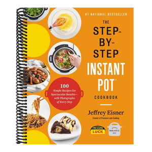 The Step-By-Step Instant Pot Cookbook: 100 Simple Recipes for Spectacular Results -- With Photographs of Every Step