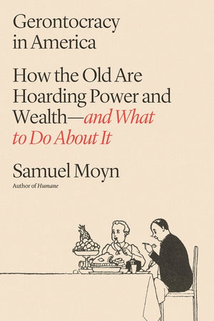 Gerontocracy in America: How the Old Are Hoarding Power and Wealth--And What to Do about It