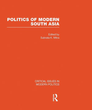 Politics of Modern South Asia (Critical Issues in Modern Politics) (1ST ed.)
