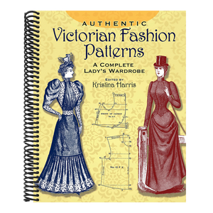 Authentic Victorian Fashion Patterns: A Complete Lady's Wardrobe