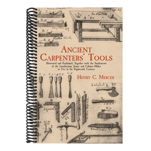 Ancient Carpenters' Tools: Illustrated and Explained, Together with the Implements of the Lumberman, Joiner and Cabinet-Maker in Use in the Eighteenth