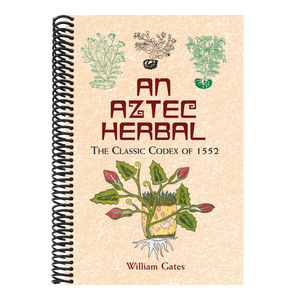 An Aztec Herbal: The Classic Codex of 1552