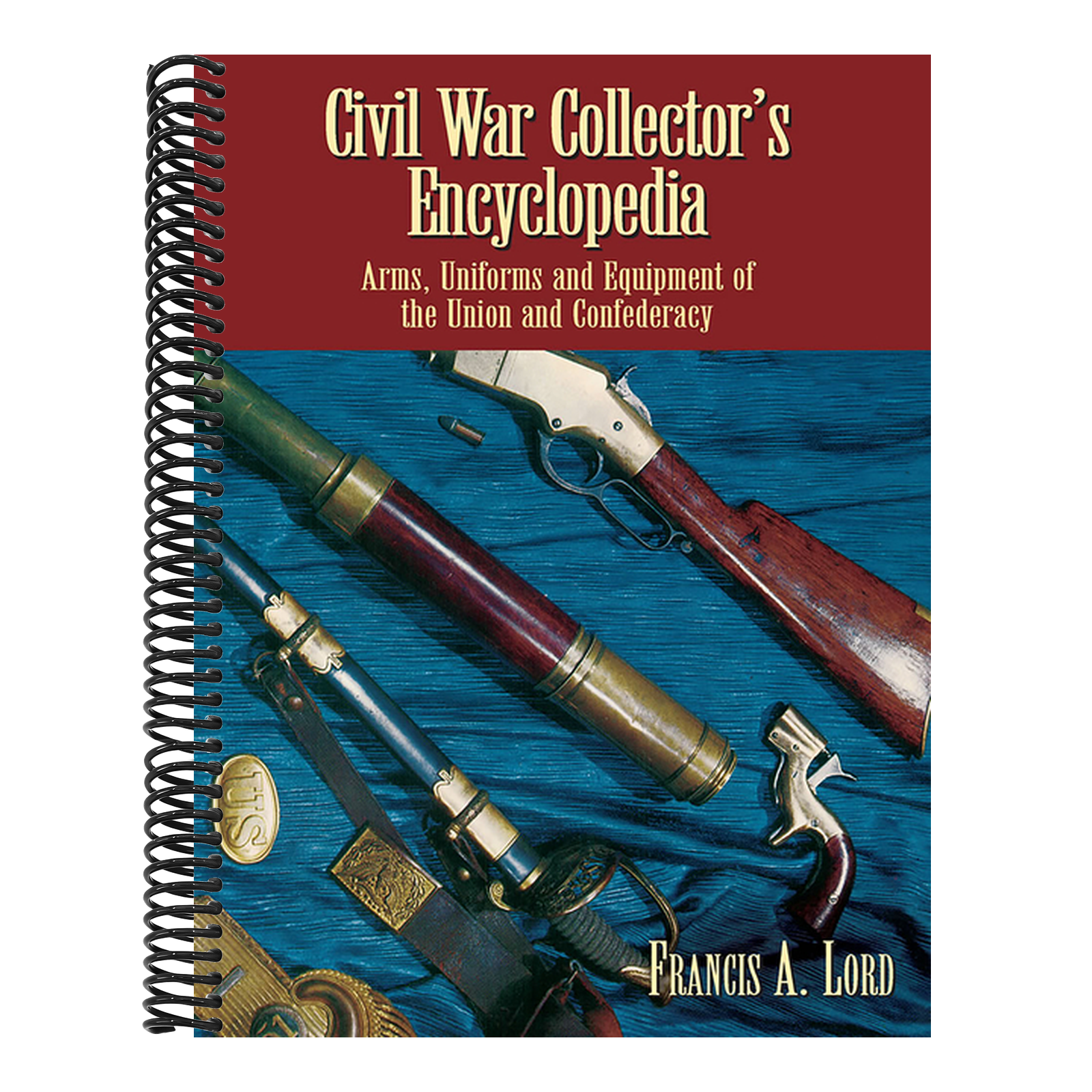 Civil War Collector's Encyclopedia: Arms, Uniforms and Equipment of the Union and Confederacy