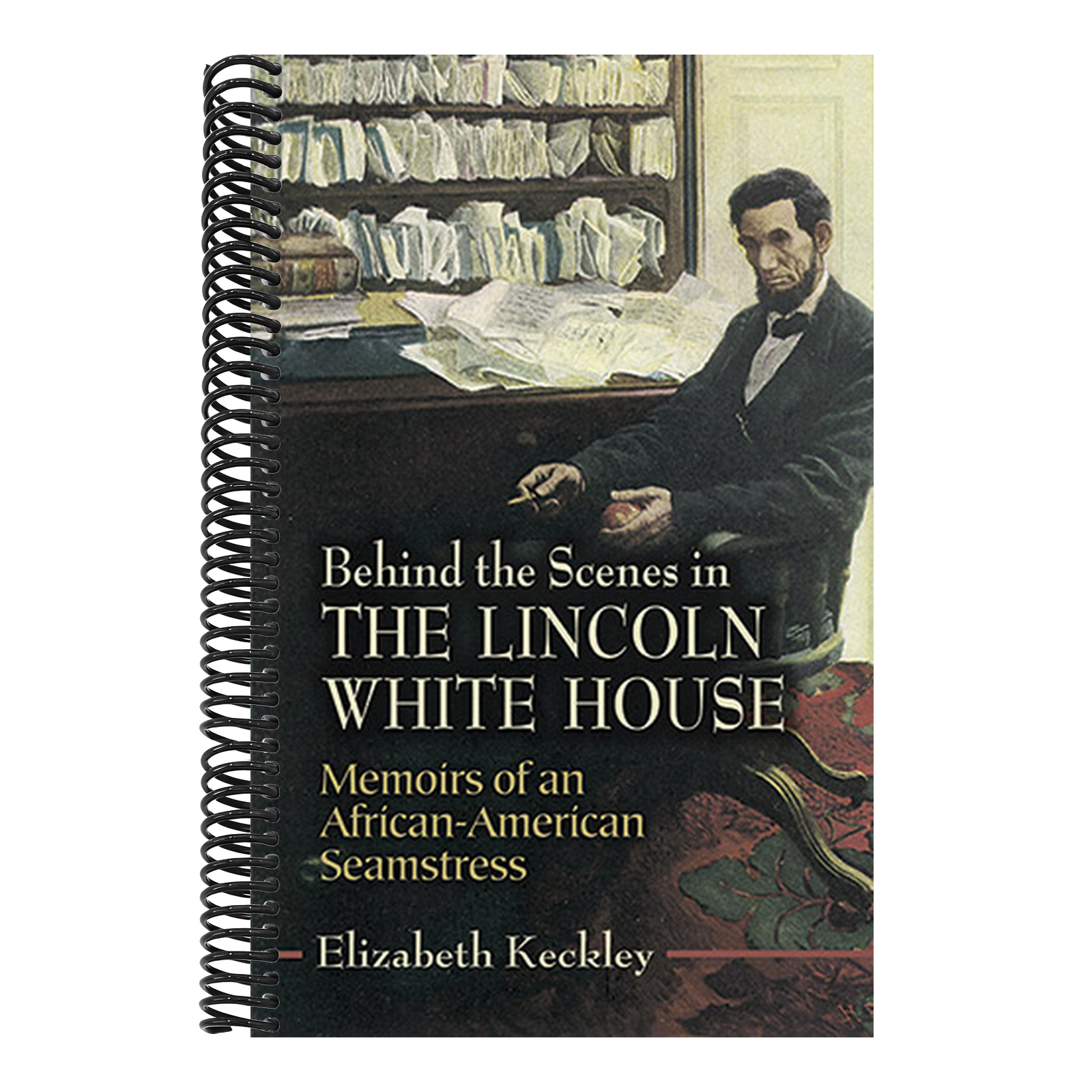 Behind the Scenes in the Lincoln White House: Memoirs of an African-American Seamstress