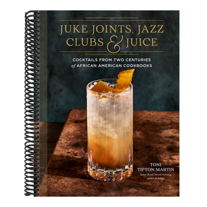 Juke Joints, Jazz Clubs, and Juice: A Cocktail Recipe Book: Cocktails from Two Centuries of African American Cookbooks