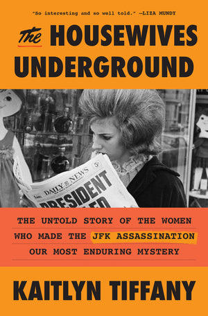 The Housewives Underground: The Untold Story of the Women Who Made the JFK Assassination Our Most Enduring Mystery