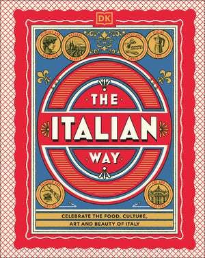 The Italian Way: Celebrate the Food, Culture, Art, and Beauty of Italy
