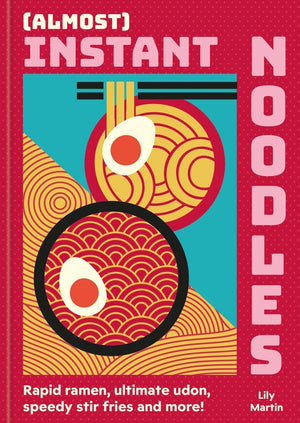(Almost) Instant Noodles: Rapid Raman, Ultimate Udon, Speedy Stir Fries and More!