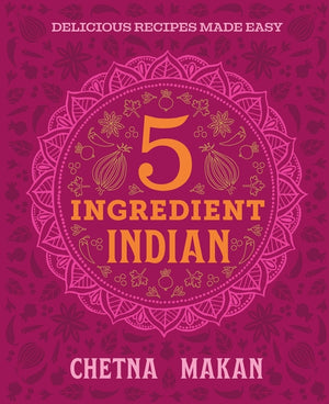 Chetna's 5-Ingredient Indian: Delicious Recipes Made Easy