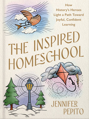 The Inspired Homeschool: How History's Heroes Light a Path Toward Joyful, Confident Learning