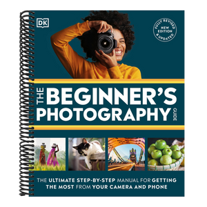 The Beginner's Photography Guide: The Ultimate Step-By-Step Manual for Getting the Most from Your Digital Camera