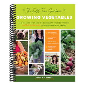 The First-Time Gardener: Growing Vegetables: All the Know-How and Encouragement You Need to Grow - And Fall in Love With! - Your Brand New Food Garden