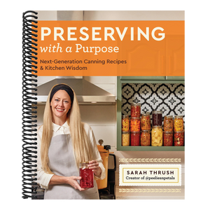 Preserving with a Purpose: Next-Generation Canning Recipes and Kitchen Wisdom