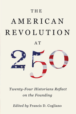 The American Revolution at 250: Twenty-Four Historians Reflect on the Founding (The Revolutionary Age)