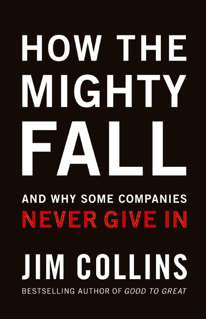 How the Mighty Fall: And Why Some Companies Never Give in (Good to Great #4)