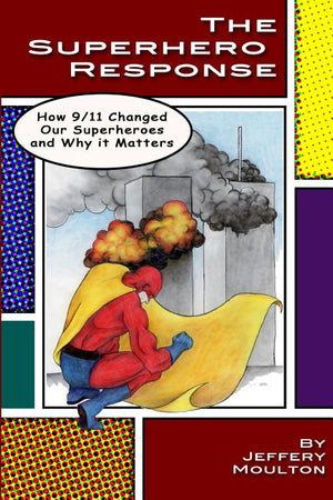 The Superhero Response: How 9/11 Changed Our Superheroes and Why It Matters