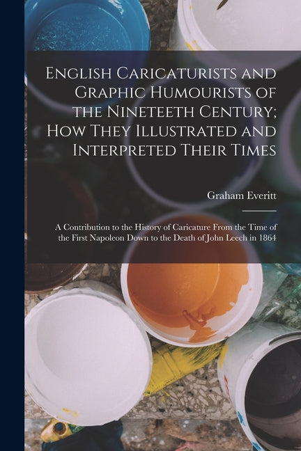 English Caricaturists and Graphic Humourists of the Nineteeth Century; How They Illustrated and Interpreted Their Times: A Contribution to the History