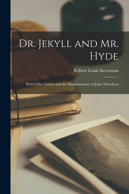Dr. Jekyll and Mr. Hyde: With Other Fables and the Misadventures of John Nicholson