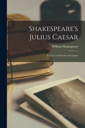 Shakespeare's Julius Caesar: For Use in Schools and Classes