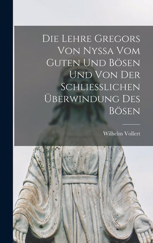 Die Lehre Gregors Von Nyssa Vom Guten Und Bösen Und Von Der Schliesslichen Überwindung Des Bösen