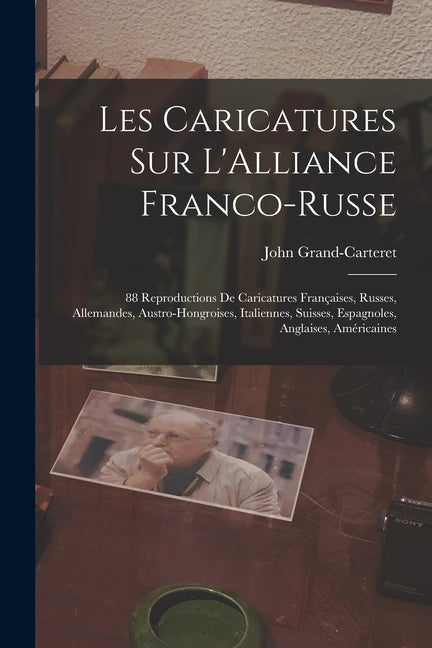 Les Caricatures Sur L'Alliance Franco-Russe: 88 Reproductions De Caricatures Françaises, Russes, Allemandes, Austro-Hongroises, Italiennes, Suisses, E