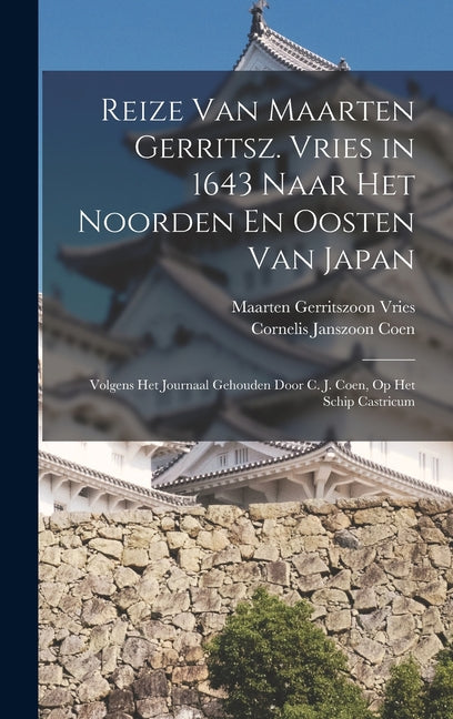 Reize Van Maarten Gerritsz. Vries in 1643 Naar Het Noorden En Oosten Van Japan: Volgens Het Journaal Gehouden Door C. J. Coen, Op Het Schip Castricum