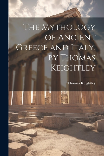 The Mythology of Ancient Greece and Italy. by Thomas Keightley