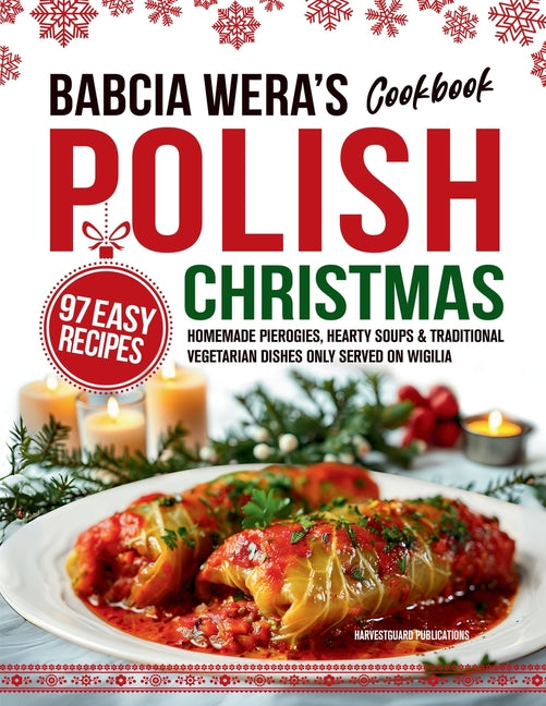 Babcia Wera's Polish Christmas Cookbook: 97 Easy Recipes, Homemade Pierogies, Hearty Soups & Traditional Vegetarian Dishes Only Served on Wigilia
