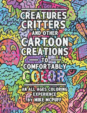 Creatures, Critters, and Other Cartoon Creations to Comfortably Color: An All Ages Coloring Experience