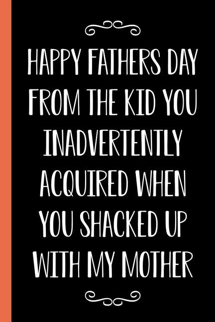 Happy Father's Day From The Kid You Inadvertently Acquired When You Shacked Up With My Mother: Funny Novelty Gift For a Great Dad Better Than a Card