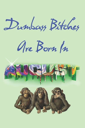 Dumbass Bitches Are Born In August