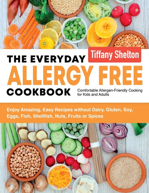 The Everyday Allergy Free Cookbook: Enjoy Amazing, Easy Recipes without Dairy, Gluten, Soy, Eggs, Fish, Shellfish, Nuts, Fruits or Spices. Comfortable All