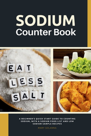 Sodium Counter Book: A Beginner's Quick Start Guide to Counting Sodium, With a Sodium Food List and Low Sodium Sample Recipes