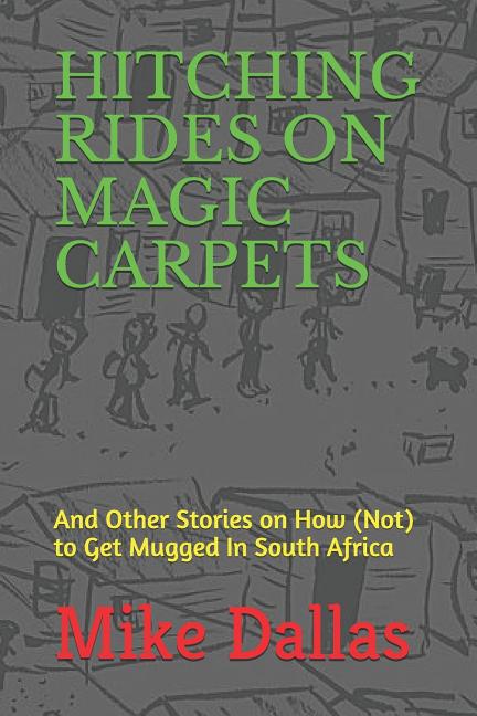 Hitching Rides on Magic Carpets: And Other Stories on How (Not) to Get Mugged in South Africa