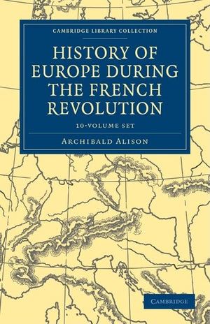 History of Europe During the French Revolution 10 Volume Paperback Set (Cambridge Library Collection - European History)