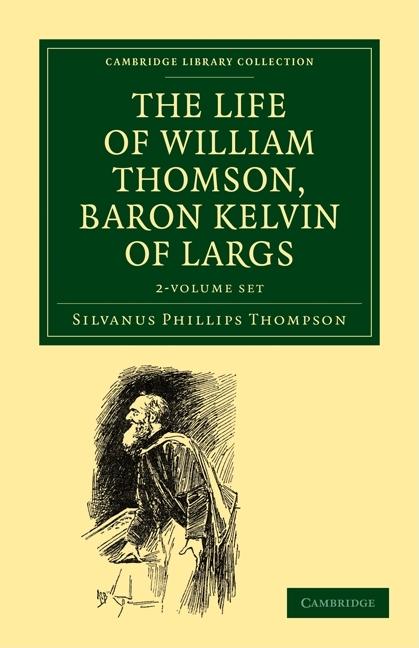 The Life of William Thomson, Baron Kelvin of Largs 2 Volume Set (Cambridge Library Collection - Physical Sciences)