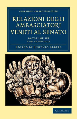 Relazioni Degli Ambasciatori Veneti Al Senato 15 Volume Set: Series I, II and III (Cambridge Library Collection - European History)